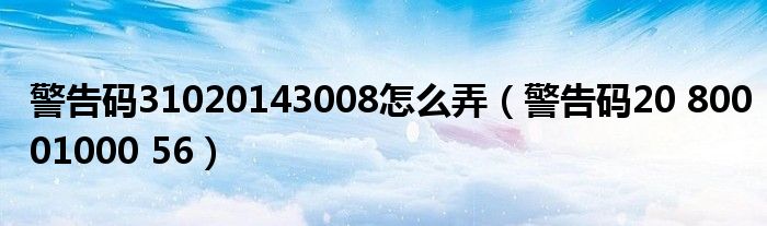 警告码31020143008怎么弄（警告码20 80001000 56）