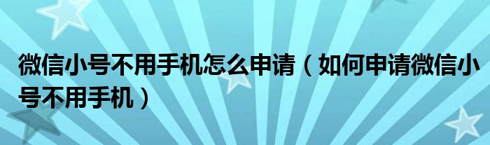 微信小号不用手机怎么申请（如何申请微信小号不用手机）