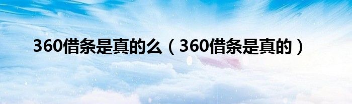 360借条是真的么（360借条是真的）