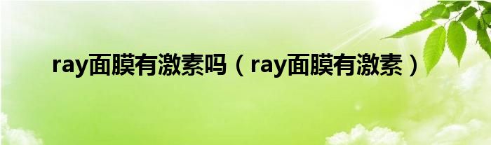 ray面膜有激素吗（ray面膜有激素）