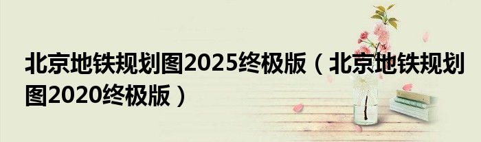 北京地铁规划图2025终极版（北京地铁规划图2020终极版）