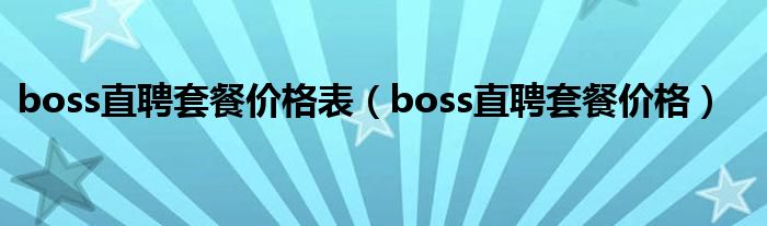 boss直聘套餐价格表（boss直聘套餐价格）