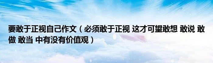 要敢于正视自己作文（必须敢于正视 这才可望敢想 敢说 敢做 敢当 中有没有价值观）