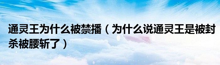 通灵王为什么被禁播（为什么说通灵王是被封杀被腰斩了）