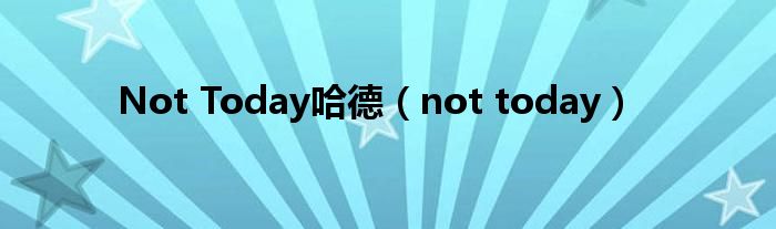 Not Today哈德（not today）