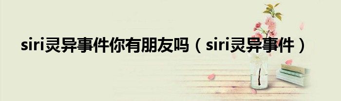 siri灵异事件你有朋友吗（siri灵异事件）