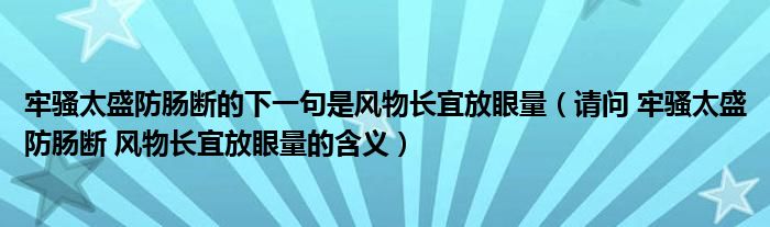 牢骚太盛防肠断的下一句是风物长宜放眼量（请问 牢骚太盛防肠断 风物长宜放眼量的含义）