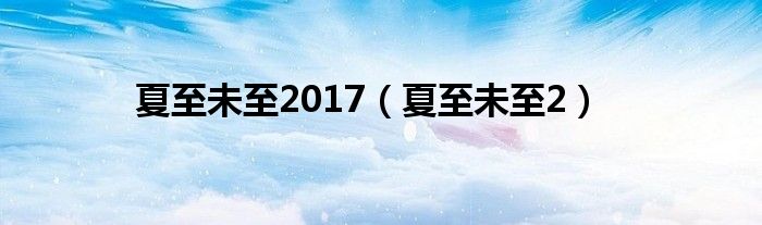 夏至未至2017（夏至未至2）