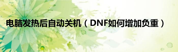 电脑发热后自动关机（DNF如何增加负重）