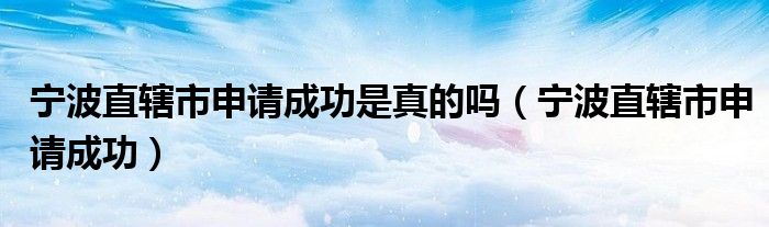 宁波直辖市申请成功是真的吗（宁波直辖市申请成功）