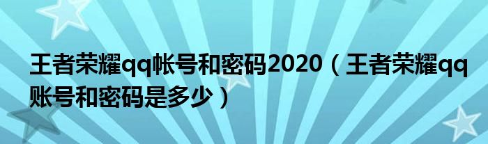 王者荣耀qq帐号和密码2020（王者荣耀qq账号和密码是多少）