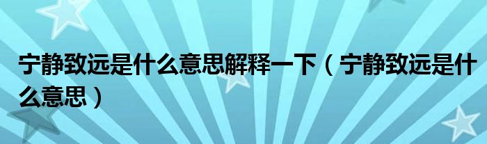 宁静致远是什么意思解释一下（宁静致远是什么意思）