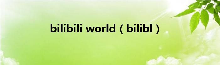 bilibili world（bilibl）