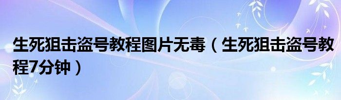 生死狙击盗号教程图片无毒（生死狙击盗号教程7分钟）