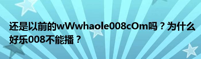 还是以前的wWwhaole008cOm吗？为什么好乐008不能播？