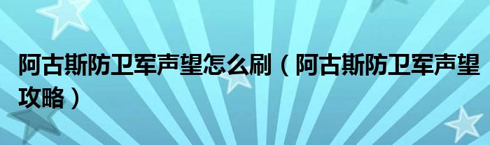 阿古斯防卫军声望怎么刷（阿古斯防卫军声望攻略）