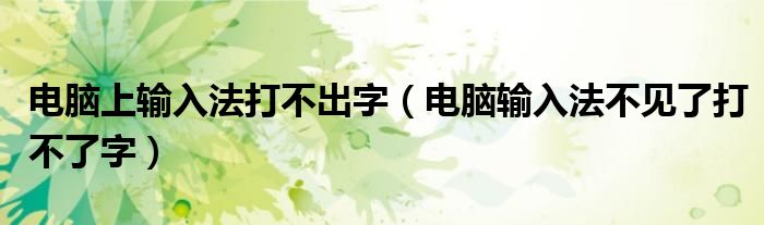 电脑上输入法打不出字（电脑输入法不见了打不了字）