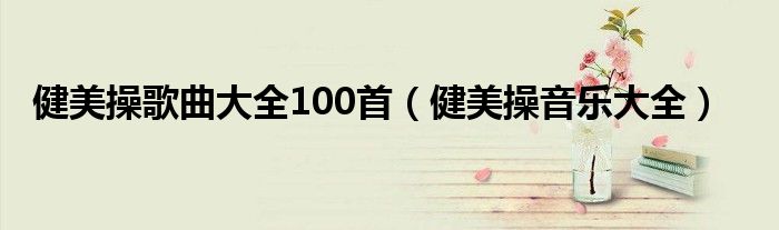 健美操歌曲大全100首（健美操音乐大全）