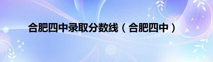 合肥四中录取分数线（合肥四中）