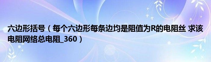 六边形括号（每个六边形每条边均是阻值为R的电阻丝 求该电阻网络总电阻_360）