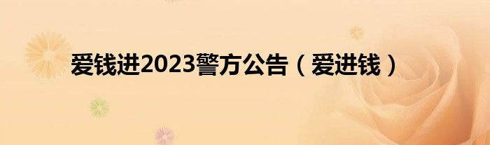 爱钱进2023警方公告（爱进钱）