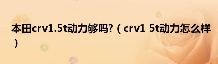 本田crv1.5t动力够吗?（crv1 5t动力怎么样）