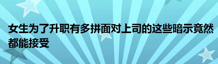 女生为了升职有多拼面对上司的这些暗示竟然都能接受