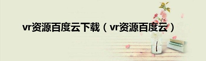 vr资源百度云下载（vr资源百度云）