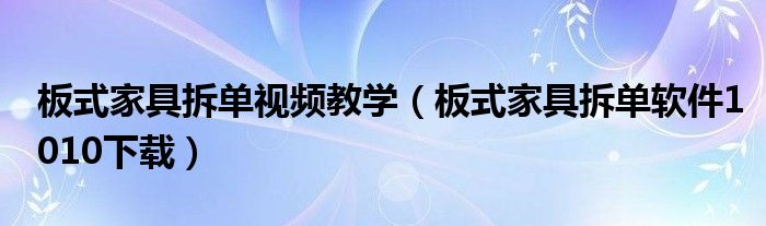 板式家具拆单视频教学（板式家具拆单软件1010下载）