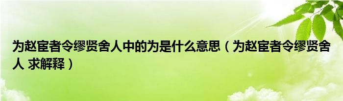 为赵宦者令缪贤舍人中的为是什么意思（为赵宦者令缪贤舍人 求解释）