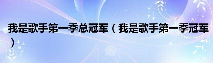 我是歌手第一季总冠军（我是歌手第一季冠军）