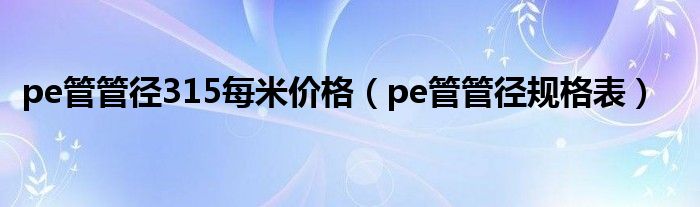 pe管管径315每米价格（pe管管径规格表）