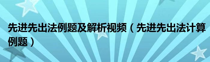 先进先出法例题及解析视频（先进先出法计算例题）