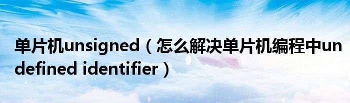 单片机unsigned（怎么解决单片机编程中undefined identifier）