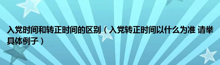 入党时间和转正时间的区别（入党转正时间以什么为准 请举具体例子）