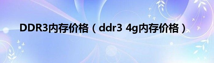 DDR3内存价格（ddr3 4g内存价格）