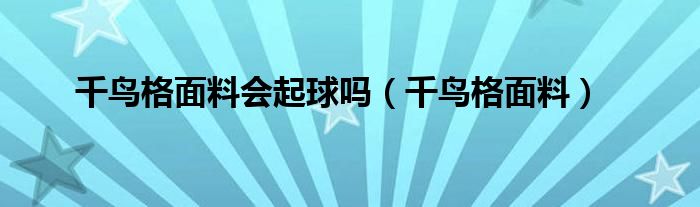 千鸟格面料会起球吗（千鸟格面料）