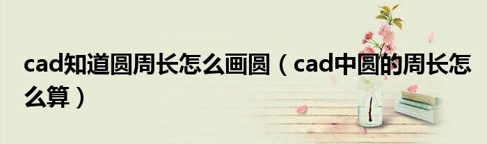 cad知道圆周长怎么画圆（cad中圆的周长怎么算）