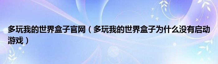 多玩我的世界盒子官网（多玩我的世界盒子为什么没有启动游戏）