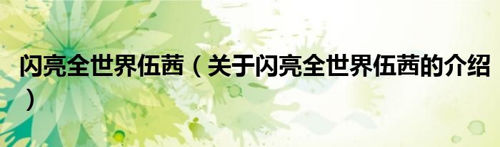 闪亮全世界伍茜（关于闪亮全世界伍茜的介绍）