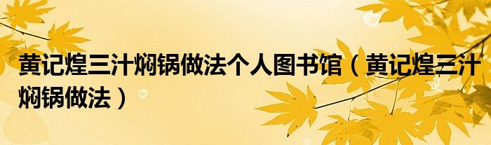 黄记煌三汁焖锅做法个人图书馆（黄记煌三汁焖锅做法）