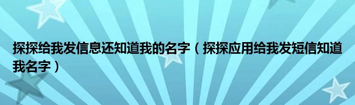 探探给我发信息还知道我的名字（探探应用给我发短信知道我名字）