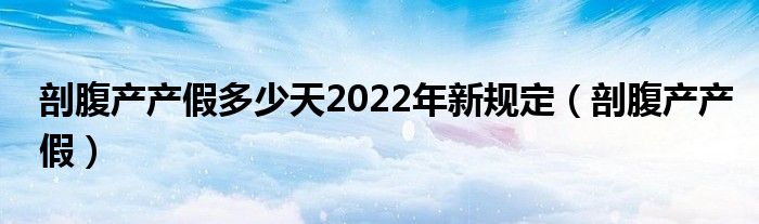 剖腹产产假多少天2022年新规定（剖腹产产假）