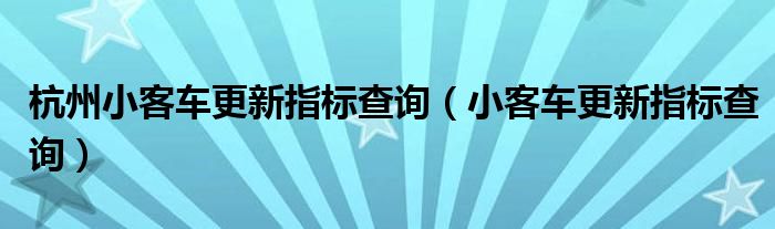 杭州小客车更新指标查询（小客车更新指标查询）