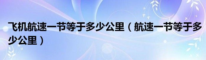 飞机航速一节等于多少公里（航速一节等于多少公里）