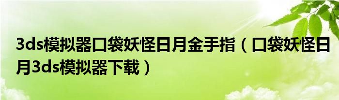 3ds模拟器口袋妖怪日月金手指（口袋妖怪日月3ds模拟器下载）