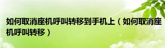 如何取消座机呼叫转移到手机上（如何取消座机呼叫转移）