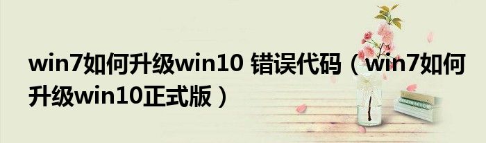 win7如何升级win10 错误代码（win7如何升级win10正式版）