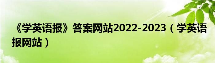 《学英语报》答案网站2022-2023（学英语报网站）