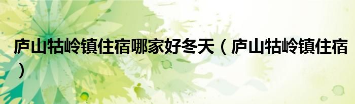 庐山牯岭镇住宿哪家好冬天（庐山牯岭镇住宿）